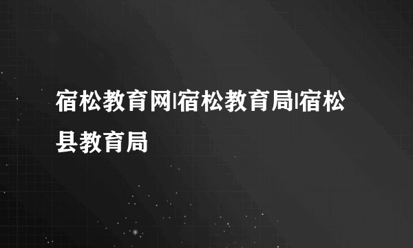 宿松教育网|宿松教育局|宿松县教育局