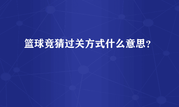 篮球竞猜过关方式什么意思？