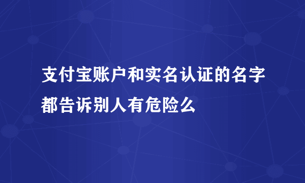 支付宝账户和实名认证的名字都告诉别人有危险么