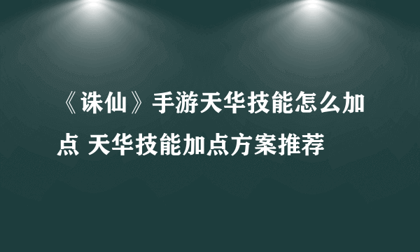 《诛仙》手游天华技能怎么加点 天华技能加点方案推荐