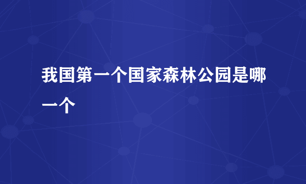 我国第一个国家森林公园是哪一个