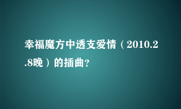 幸福魔方中透支爱情（2010.2.8晚）的插曲？