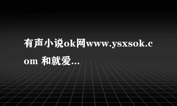 有声小说ok网www.ysxsok.com 和就爱天天听www.92ttt.com 有声小说网是mp3的吗？