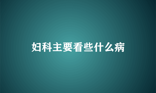 妇科主要看些什么病