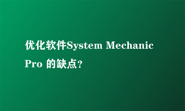 优化软件System Mechanic Pro 的缺点？