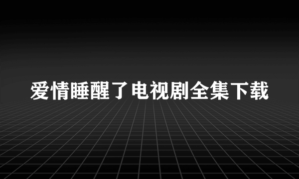 爱情睡醒了电视剧全集下载