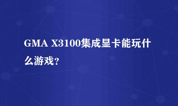 GMA X3100集成显卡能玩什么游戏？