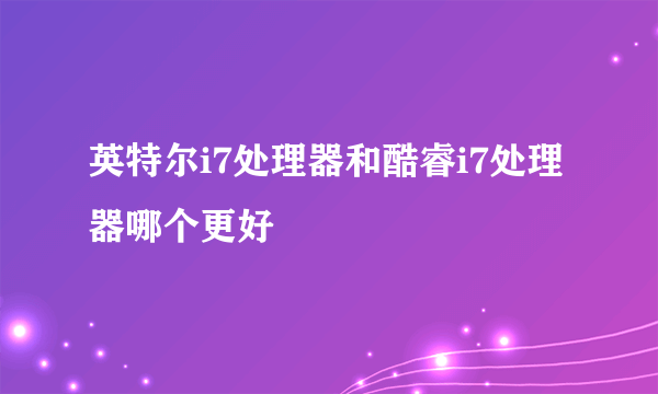 英特尔i7处理器和酷睿i7处理器哪个更好