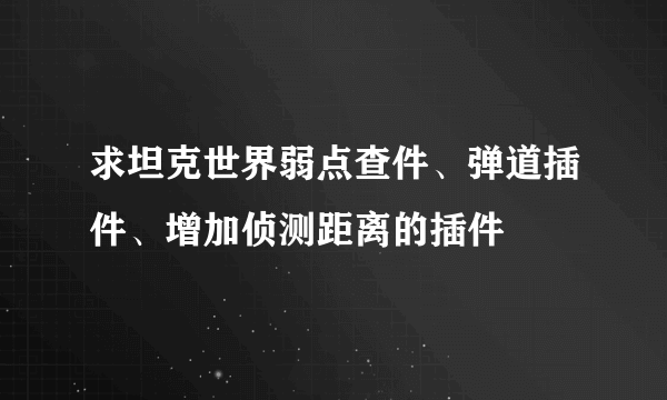 求坦克世界弱点查件、弹道插件、增加侦测距离的插件