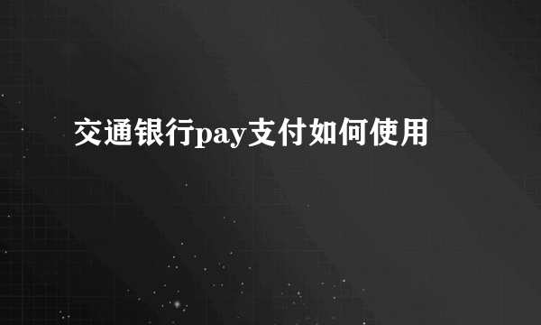 交通银行pay支付如何使用