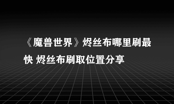 《魔兽世界》烬丝布哪里刷最快 烬丝布刷取位置分享