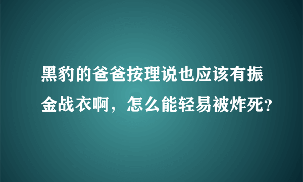 黑豹的爸爸按理说也应该有振金战衣啊，怎么能轻易被炸死？