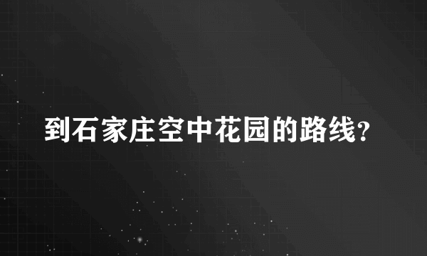 到石家庄空中花园的路线？