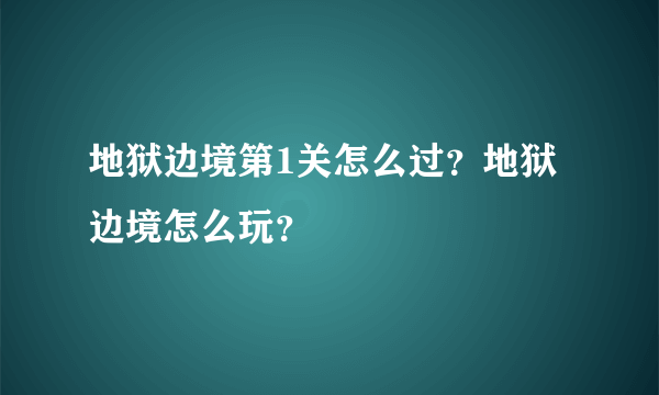 地狱边境第1关怎么过？地狱边境怎么玩？