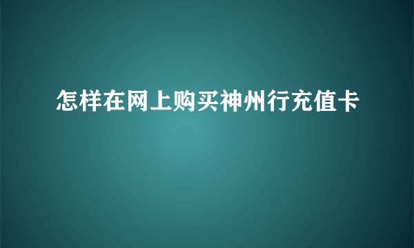 怎样在网上购买神州行充值卡