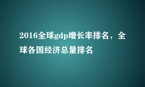 2016全球gdp增长率排名，全球各国经济总量排名