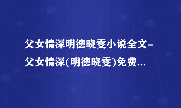 父女情深明德晓雯小说全文-父女情深(明德晓雯)免费章节完整在