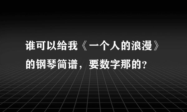 谁可以给我《一个人的浪漫》的钢琴简谱，要数字那的？