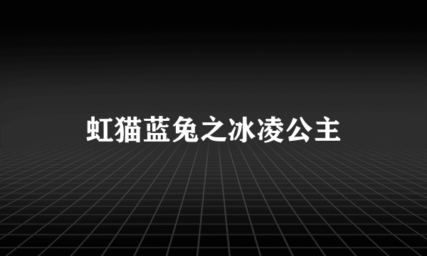 虹猫蓝兔之冰凌公主