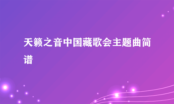 天籁之音中国藏歌会主题曲简谱