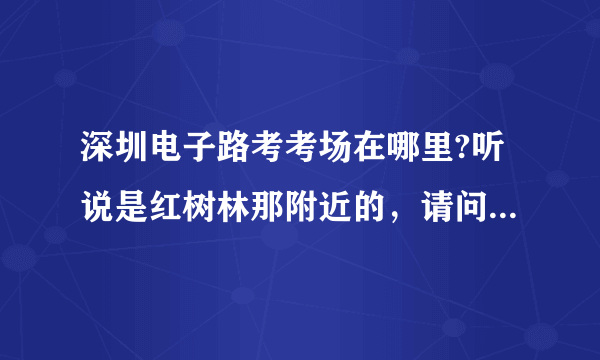 深圳电子路考考场在哪里?听说是红树林那附近的，请问怎么坐公交去？