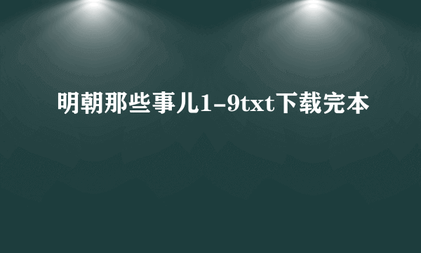 明朝那些事儿1-9txt下载完本