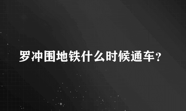 罗冲围地铁什么时候通车？