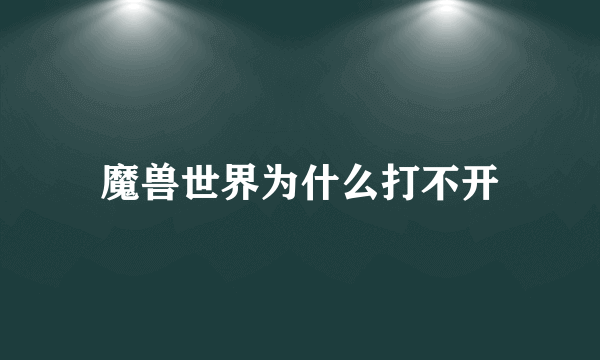 魔兽世界为什么打不开