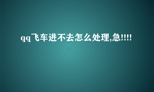 qq飞车进不去怎么处理,急!!!!