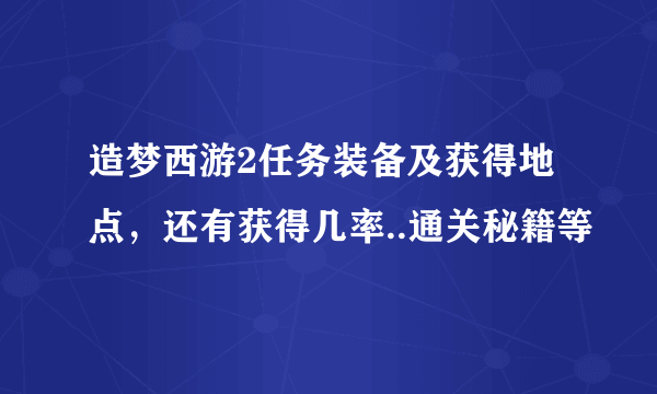 造梦西游2任务装备及获得地点，还有获得几率..通关秘籍等