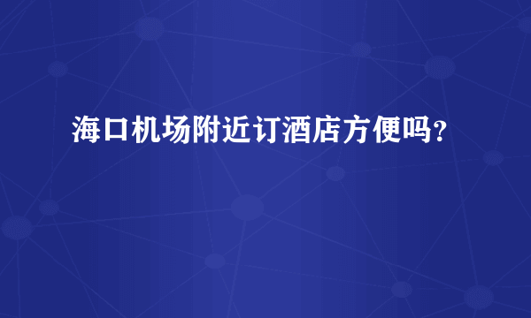 海口机场附近订酒店方便吗？