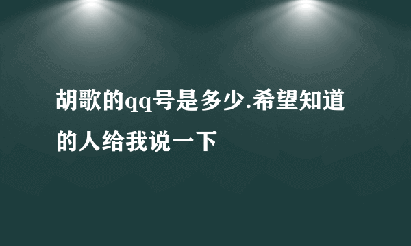 胡歌的qq号是多少.希望知道的人给我说一下