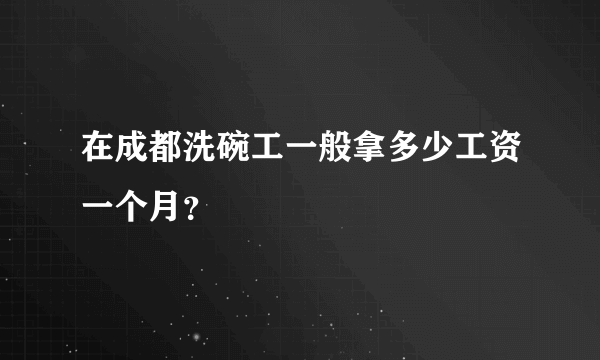 在成都洗碗工一般拿多少工资一个月？