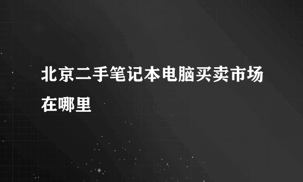 北京二手笔记本电脑买卖市场在哪里