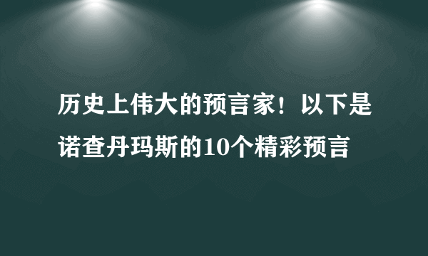 历史上伟大的预言家！以下是诺查丹玛斯的10个精彩预言