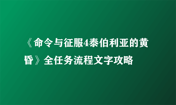 《命令与征服4泰伯利亚的黄昏》全任务流程文字攻略