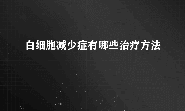 白细胞减少症有哪些治疗方法