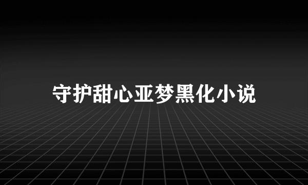 守护甜心亚梦黑化小说