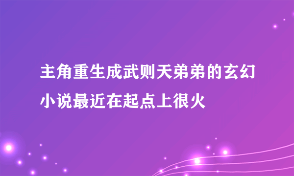 主角重生成武则天弟弟的玄幻小说最近在起点上很火