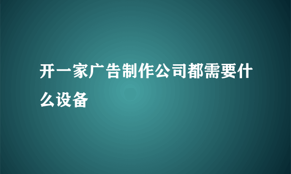 开一家广告制作公司都需要什么设备