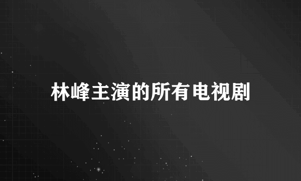 林峰主演的所有电视剧