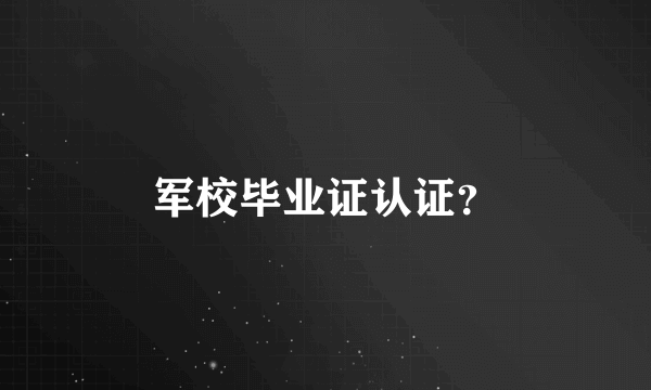 军校毕业证认证？