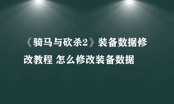 《骑马与砍杀2》装备数据修改教程 怎么修改装备数据