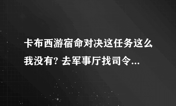 卡布西游宿命对决这任务这么我没有? 去军事厅找司令员 也没有 怎么回事啊！！！