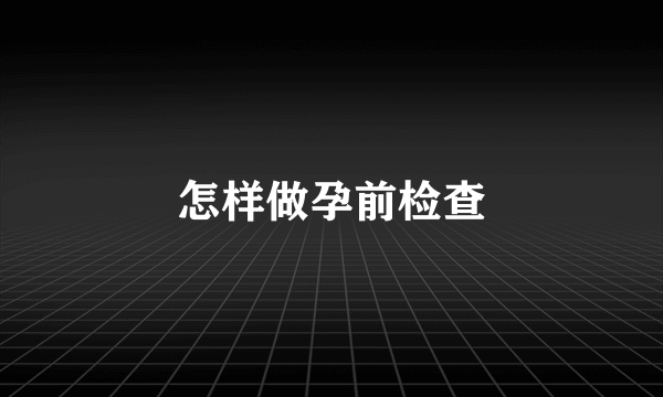 怎样做孕前检查