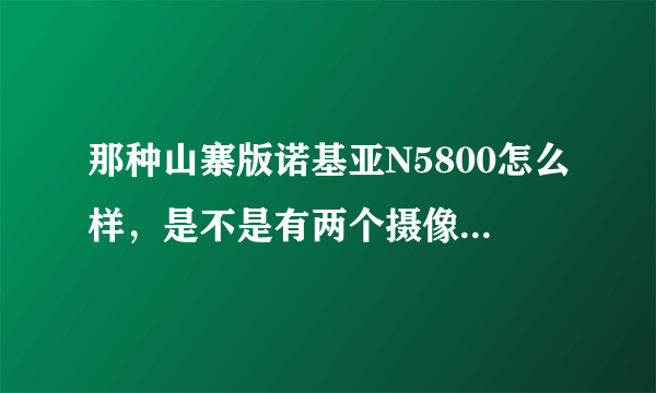 那种山寨版诺基亚N5800怎么样，是不是有两个摄像头啊，还有能不能通话录音啊？