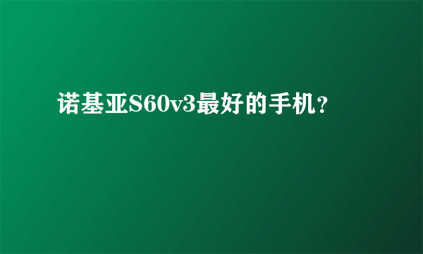 诺基亚S60v3最好的手机？