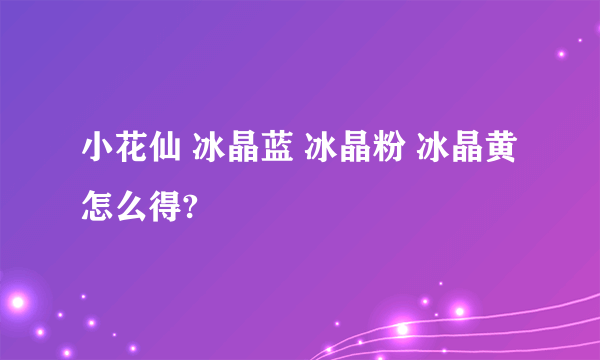 小花仙 冰晶蓝 冰晶粉 冰晶黄 怎么得?