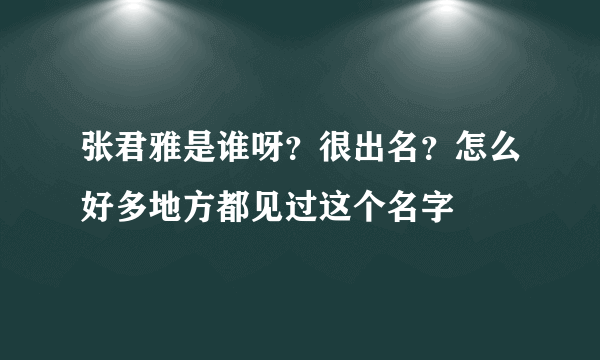 张君雅是谁呀？很出名？怎么好多地方都见过这个名字