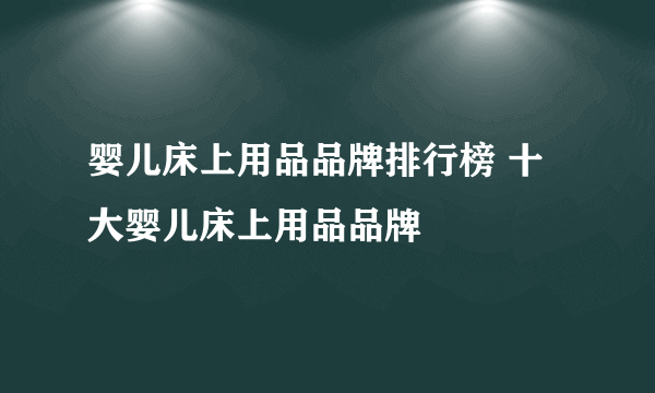 婴儿床上用品品牌排行榜 十大婴儿床上用品品牌